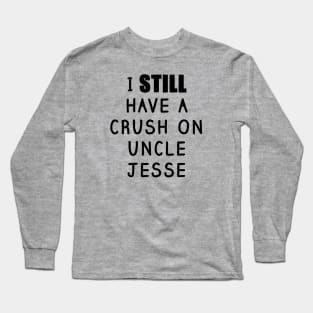 I STILL Have a Crush On Uncle Jesse Shirt - Fuller House, Full House Long Sleeve T-Shirt